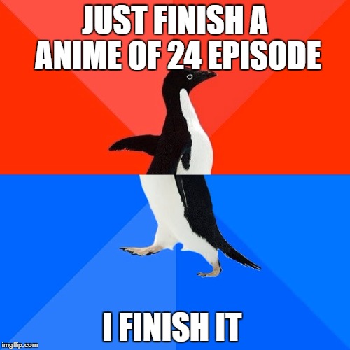 Socially Awesome Awkward Penguin | JUST FINISH A ANIME OF 24 EPISODE; I FINISH IT | image tagged in memes,socially awesome awkward penguin | made w/ Imgflip meme maker