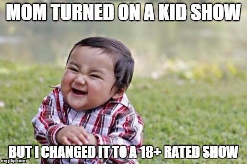 Evil Toddler | MOM TURNED ON A KID SHOW; BUT I CHANGED IT TO A 18+ RATED SHOW | image tagged in memes,evil toddler | made w/ Imgflip meme maker