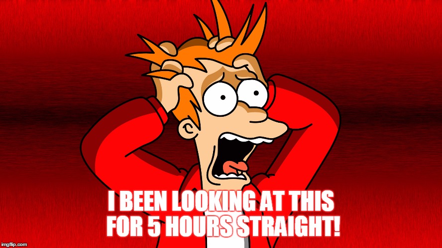 Fry Panic | I BEEN LOOKING AT THIS FOR 5 HOURS STRAIGHT! | image tagged in fry panic | made w/ Imgflip meme maker