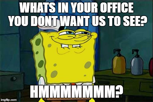 Don't You Squidward | WHATS IN YOUR OFFICE YOU DONT WANT US TO SEE? HMMMMMMM? | image tagged in memes,dont you squidward | made w/ Imgflip meme maker