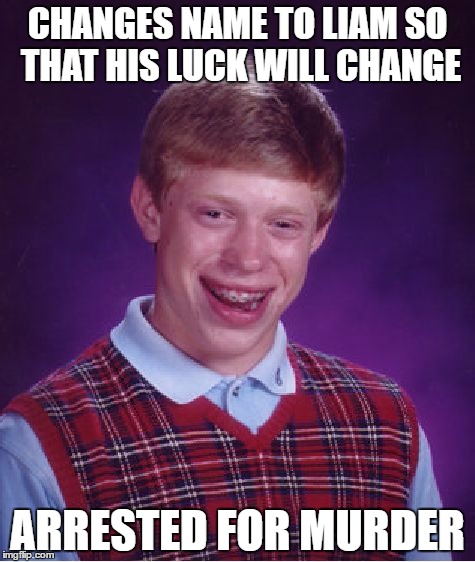 Bad Luck Brian | CHANGES NAME TO LIAM SO THAT HIS LUCK WILL CHANGE; ARRESTED FOR MURDER | image tagged in memes,bad luck brian | made w/ Imgflip meme maker