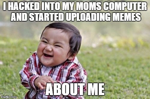 Evil Toddler | I HACKED INTO MY MOMS COMPUTER AND STARTED UPLOADING MEMES; ABOUT ME | image tagged in memes,evil toddler | made w/ Imgflip meme maker