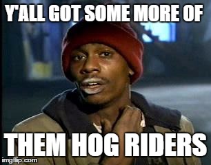 Y'all Got Any More Of That Meme | Y'ALL GOT SOME MORE OF; THEM HOG RIDERS | image tagged in memes,yall got any more of | made w/ Imgflip meme maker