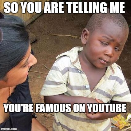 Third World Skeptical Kid Meme | SO YOU ARE TELLING ME; YOU'RE FAMOUS ON YOUTUBE | image tagged in memes,third world skeptical kid,youtube,funny memes,famous,internet religion | made w/ Imgflip meme maker