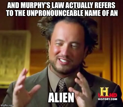 Ancient Aliens Meme | AND MURPHY'S LAW ACTUALLY REFERS TO THE UNPRONOUNCEABLE NAME OF AN ALIEN | image tagged in memes,ancient aliens | made w/ Imgflip meme maker