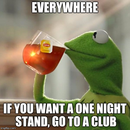 But That's None Of My Business Meme | EVERYWHERE IF YOU WANT A ONE NIGHT STAND, GO TO A CLUB | image tagged in memes,but thats none of my business,kermit the frog | made w/ Imgflip meme maker