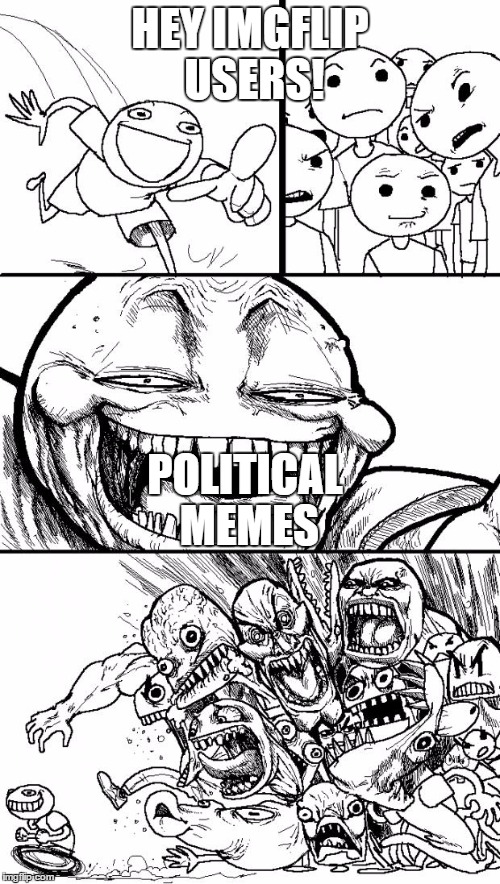 Hey Internet | HEY IMGFLIP USERS! POLITICAL MEMES | image tagged in memes,hey internet | made w/ Imgflip meme maker