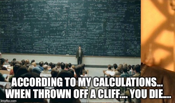 Wow!!! I did not know that | ACCORDING TO MY CALCULATIONS... WHEN THROWN OFF A CLIFF.... YOU DIE.... | image tagged in memes | made w/ Imgflip meme maker