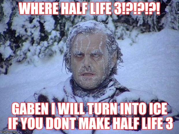 Jack Nicholson The Shining Snow | WHERE HALF LIFE 3!?!?!?! GABEN I WILL TURN INTO ICE IF YOU DONT MAKE HALF LIFE 3 | image tagged in memes,jack nicholson the shining snow | made w/ Imgflip meme maker