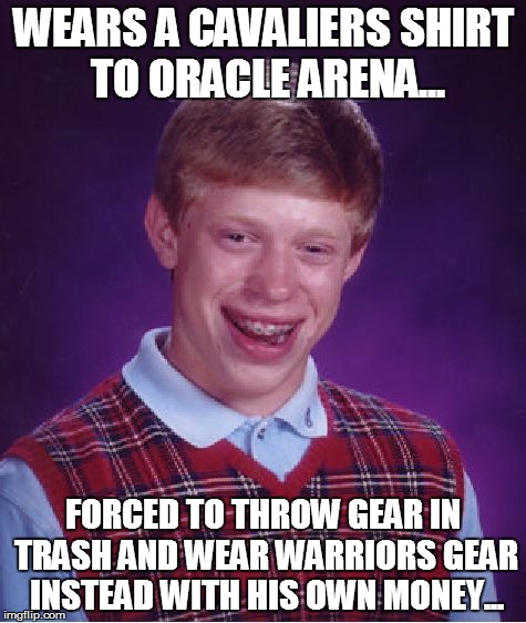 No Cavs gear in Golden State | WEARS A CAVALIERS SHIRT TO ORACLE ARENA... FORCED TO THROW GEAR IN TRASH AND WEAR WARRIORS GEAR INSTEAD WITH HIS OWN MONEY... | image tagged in memes,bad luck brian,golden state warriors,cleveland cavaliers,nba | made w/ Imgflip meme maker