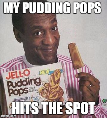 Bill Cosby Pudding | MY PUDDING POPS; HITS THE SPOT | image tagged in bill cosby pudding | made w/ Imgflip meme maker