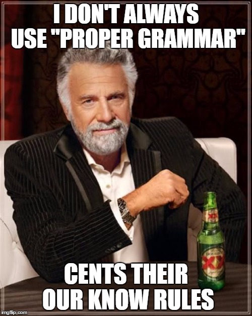 This Physically Hurts Me | I DON'T ALWAYS USE "PROPER GRAMMAR"; CENTS THEIR OUR KNOW RULES | image tagged in memes,the most interesting man in the world | made w/ Imgflip meme maker