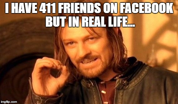 Why are we still friends? | I HAVE 411 FRIENDS ON FACEBOOK BUT IN REAL LIFE... | image tagged in memes,one does not simply,facebook,friends,truth hurts,funny | made w/ Imgflip meme maker