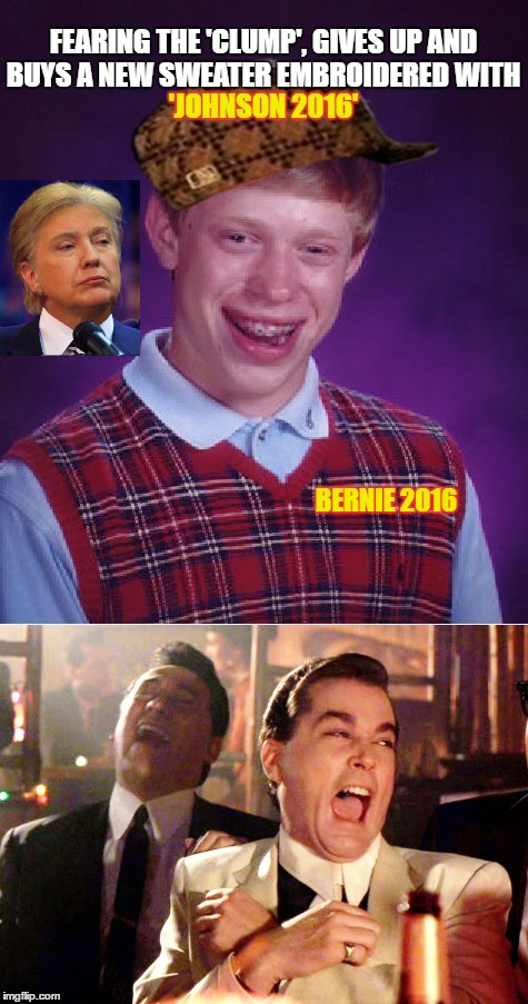 Clump | 'JOHNSON 2016'; FEARING THE 'CLUMP', GIVES UP AND BUYS A NEW SWEATER EMBROIDERED WITH; BERNIE 2016 | image tagged in clump,bad luck brian,goodfellas laugh,hillary,trump | made w/ Imgflip meme maker