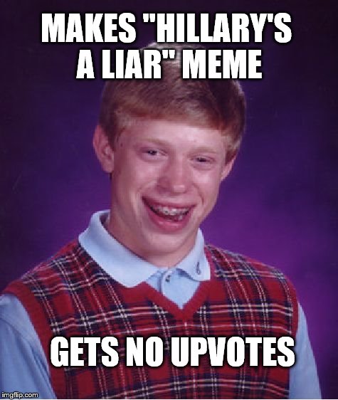 Convinces himself it's "funny." | MAKES "HILLARY'S A LIAR" MEME; GETS NO UPVOTES | image tagged in memes,bad luck brian,liar,whine,old | made w/ Imgflip meme maker