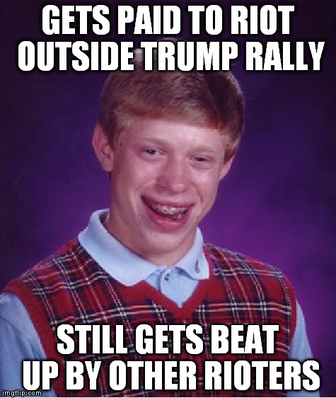 Bad Luck Brian | GETS PAID TO RIOT OUTSIDE TRUMP RALLY; STILL GETS BEAT UP BY OTHER RIOTERS | image tagged in memes,bad luck brian | made w/ Imgflip meme maker