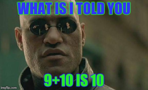 Matrix Morpheus Meme | WHAT IS I TOLD YOU; 9+10 IS 10 | image tagged in memes,matrix morpheus | made w/ Imgflip meme maker