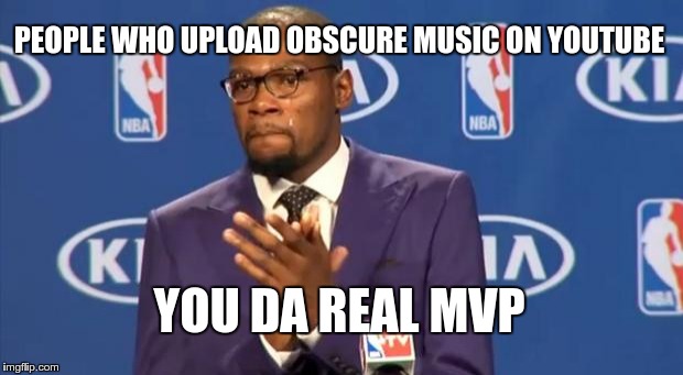 Somewhere, you made someone's day | PEOPLE WHO UPLOAD OBSCURE MUSIC ON YOUTUBE; YOU DA REAL MVP | image tagged in memes,you the real mvp,youtube | made w/ Imgflip meme maker