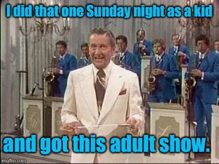 I did that one Sunday night as a kid and got this adult show. | made w/ Imgflip meme maker