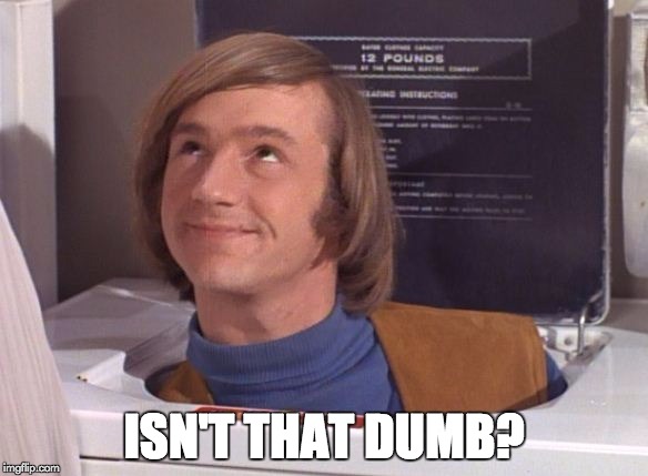 ISN'T THAT DUMB? | image tagged in monkees peter tork | made w/ Imgflip meme maker