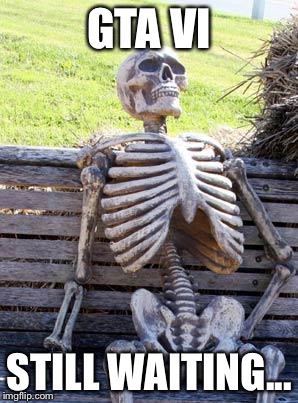 Waiting Skeleton Meme |  GTA VI; STILL WAITING... | image tagged in memes,waiting skeleton | made w/ Imgflip meme maker