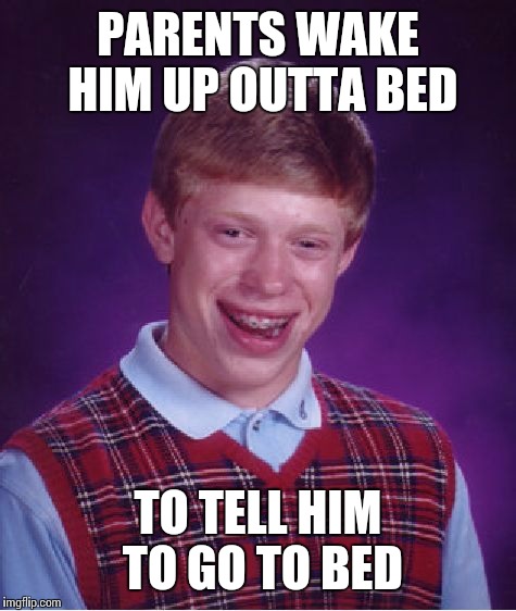 Bad Luck Brian | PARENTS WAKE HIM UP OUTTA BED; TO TELL HIM TO GO TO BED | image tagged in memes,bad luck brian | made w/ Imgflip meme maker