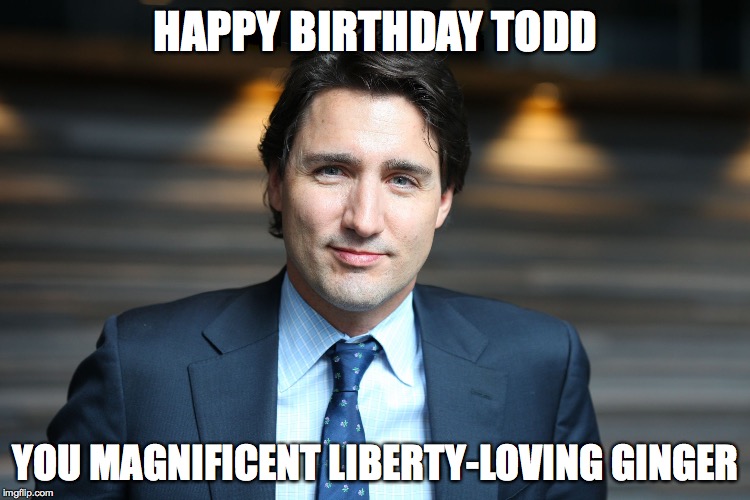 Justin Trudeau | HAPPY BIRTHDAY TODD; YOU MAGNIFICENT LIBERTY-LOVING GINGER | image tagged in justin trudeau | made w/ Imgflip meme maker