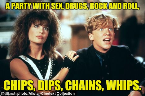 A PARTY WITH SEX, DRUGS, ROCK AND ROLL, CHIPS, DIPS, CHAINS, WHIPS. | made w/ Imgflip meme maker