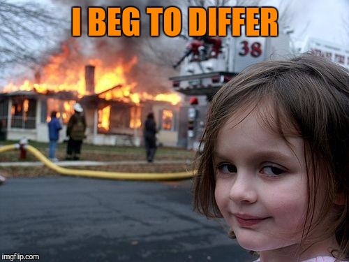 Disaster Girl Meme | I BEG TO DIFFER | image tagged in memes,disaster girl | made w/ Imgflip meme maker