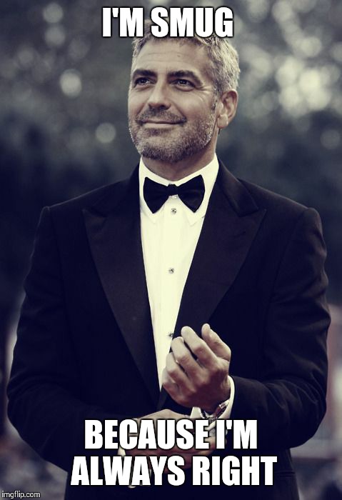 George Clooney For President |  I'M SMUG; BECAUSE I'M ALWAYS RIGHT | image tagged in george clooney for president | made w/ Imgflip meme maker