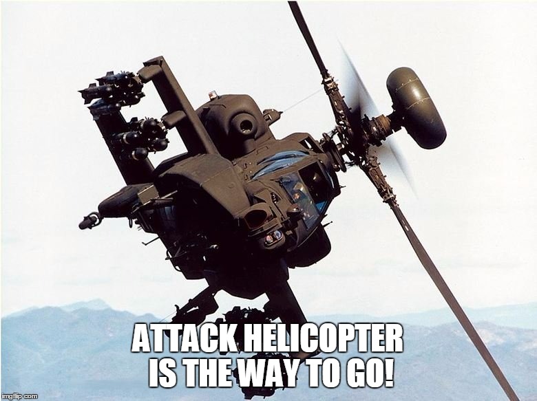 ATTACK HELICOPTER IS THE WAY TO GO! | made w/ Imgflip meme maker