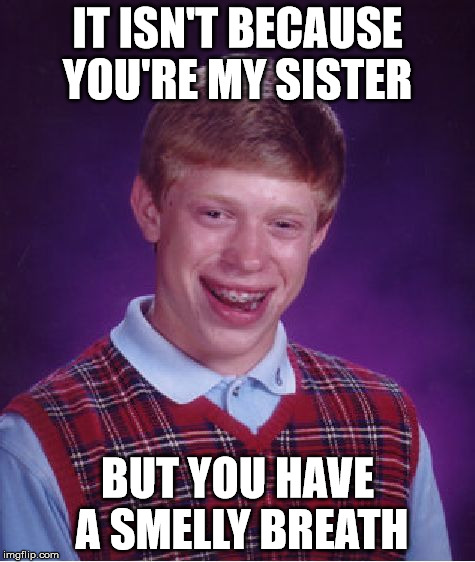 Bad Luck Brian Meme | IT ISN'T BECAUSE YOU'RE MY SISTER BUT YOU HAVE A SMELLY BREATH | image tagged in memes,bad luck brian | made w/ Imgflip meme maker