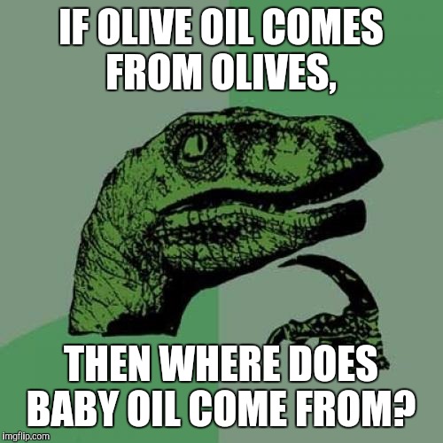 Philosoraptor | IF OLIVE OIL COMES FROM OLIVES, THEN WHERE DOES BABY OIL COME FROM? | image tagged in memes,philosoraptor | made w/ Imgflip meme maker