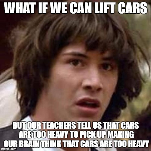 Conspiracy Keanu Meme | WHAT IF WE CAN LIFT CARS; BUT OUR TEACHERS TELL US THAT CARS ARE TOO HEAVY TO PICK UP MAKING OUR BRAIN THINK THAT CARS ARE TOO HEAVY | image tagged in memes,conspiracy keanu | made w/ Imgflip meme maker
