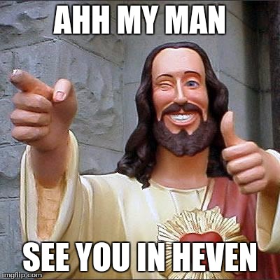 Buddy Christ Meme | AHH MY MAN; SEE YOU IN HEVEN | image tagged in memes,buddy christ | made w/ Imgflip meme maker