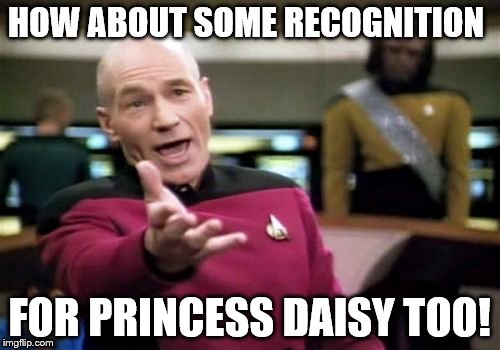 Picard Wtf Meme | HOW ABOUT SOME RECOGNITION FOR PRINCESS DAISY TOO! | image tagged in memes,picard wtf | made w/ Imgflip meme maker