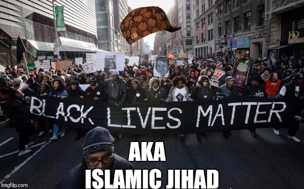 Black lives matter | AKA; ISLAMIC JIHAD | image tagged in black lives matter,scumbag | made w/ Imgflip meme maker