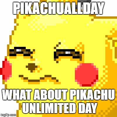 Unsure Pikachu |  PIKACHUALLDAY; WHAT ABOUT PIKACHU UNLIMITED DAY | image tagged in unsure pikachu | made w/ Imgflip meme maker