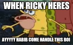 Spongegar Meme | WHEN RICKY HERES; AYYYYY HABIB COME HANDLE THIS BOI | image tagged in caveman spongebob | made w/ Imgflip meme maker