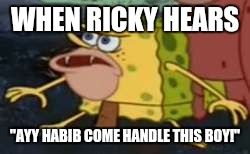 Spongegar Meme | WHEN RICKY HEARS; "AYY HABIB COME HANDLE THIS BOY!" | image tagged in caveman spongebob | made w/ Imgflip meme maker
