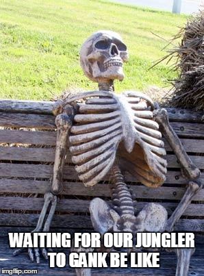 Waiting Skeleton | WAITING FOR OUR JUNGLER TO GANK BE LIKE | image tagged in memes,waiting skeleton | made w/ Imgflip meme maker