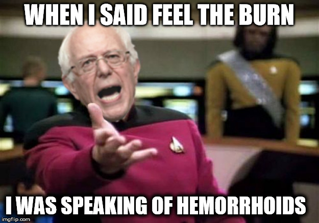 WTF Bernie Sanders | WHEN I SAID FEEL THE BURN; I WAS SPEAKING OF HEMORRHOIDS | image tagged in wtf bernie sanders | made w/ Imgflip meme maker