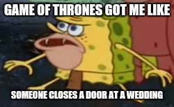 Spongegar | GAME OF THRONES GOT ME LIKE; SOMEONE CLOSES A DOOR AT A WEDDING | image tagged in spongegar meme | made w/ Imgflip meme maker