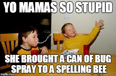 Yo Mamas So Fat Meme | YO MAMAS SO STUPID; SHE BROUGHT A CAN OF BUG SPRAY TO A SPELLING BEE | image tagged in memes,yo mamas so fat | made w/ Imgflip meme maker