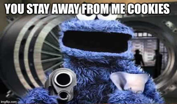 YOU STAY AWAY FROM ME COOKIES | made w/ Imgflip meme maker