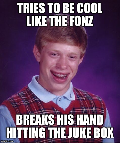 Bad Luck Brian Meme | TRIES TO BE COOL LIKE THE FONZ BREAKS HIS HAND HITTING THE JUKE BOX | image tagged in memes,bad luck brian | made w/ Imgflip meme maker