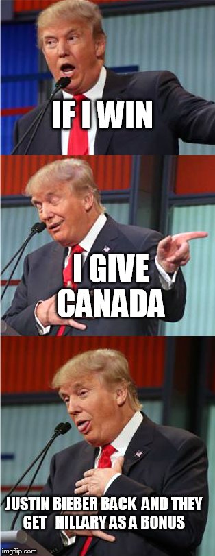 Bad Pun Trump | IF I WIN; I GIVE CANADA; JUSTIN BIEBER BACK  AND THEY GET   HILLARY AS A BONUS | image tagged in bad pun trump | made w/ Imgflip meme maker