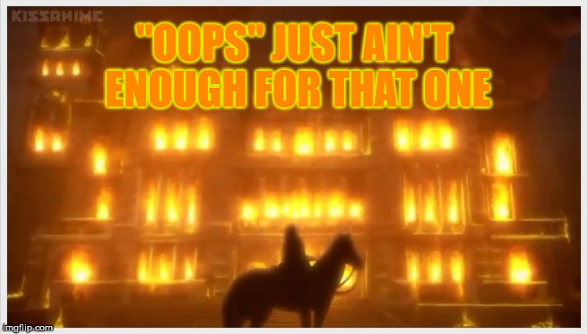 Sometimes you just can't fix things. | "OOPS" JUST AIN'T ENOUGH FOR THAT ONE | image tagged in mansion on fire black butler doll,oops,fire,housefire | made w/ Imgflip meme maker