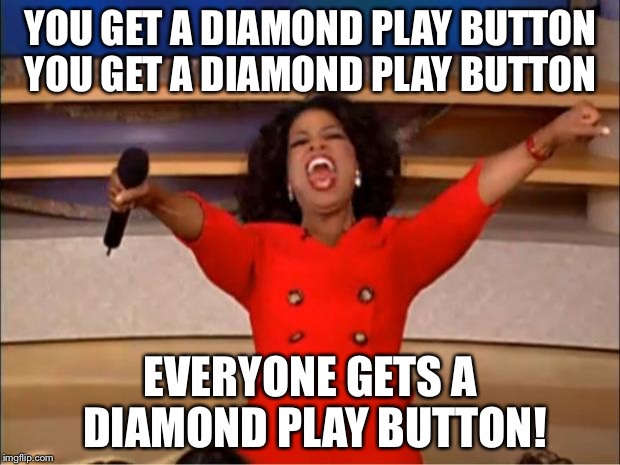 Oprah You Get A | YOU GET A DIAMOND PLAY BUTTON YOU GET A DIAMOND PLAY BUTTON; EVERYONE GETS A DIAMOND PLAY BUTTON! | image tagged in memes,oprah you get a | made w/ Imgflip meme maker