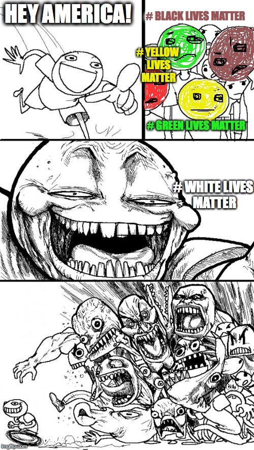 Hey Internet | HEY AMERICA! # BLACK LIVES MATTER; # YELLOW LIVES MATTER; # GREEN LIVES MATTER; # WHITE LIVES MATTER | image tagged in memes,hey internet | made w/ Imgflip meme maker